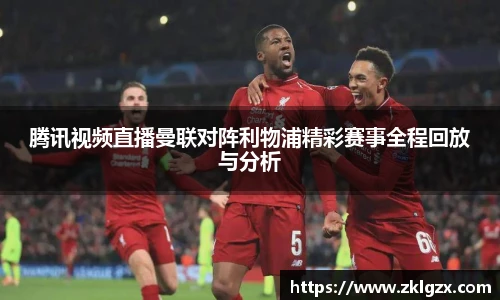 腾讯视频直播曼联对阵利物浦精彩赛事全程回放与分析