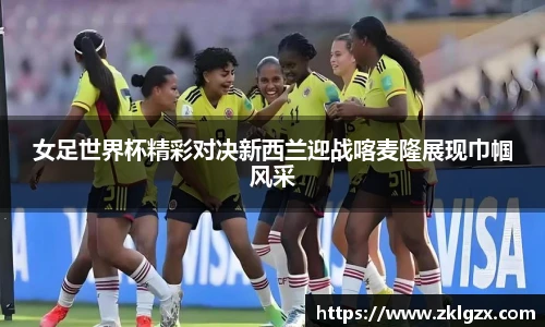 女足世界杯精彩对决新西兰迎战喀麦隆展现巾帼风采