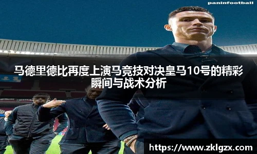 马德里德比再度上演马竞技对决皇马10号的精彩瞬间与战术分析