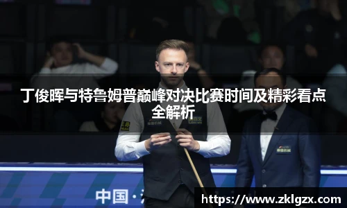 丁俊晖与特鲁姆普巅峰对决比赛时间及精彩看点全解析